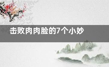 击败肉肉脸的7个小妙招 这习惯让你秒变巴掌脸,如何快速打败肉山